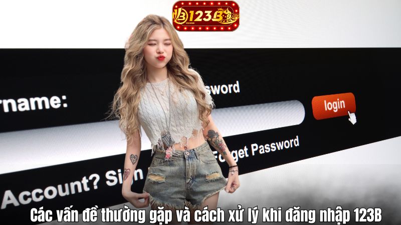 123B Đăng Nhập Các vấn đề thường gặp và cách xử lý khi đăng nhập 123B