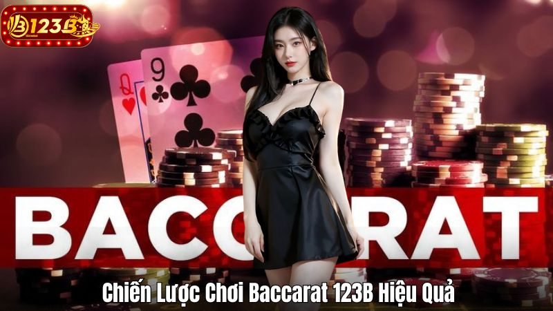 Game Baccarat 123B – Trò Chơi Casino Đổi Thưởng Xanh Chín 2025 Chiến Lược Chơi Baccarat 123B Hiệu Quả