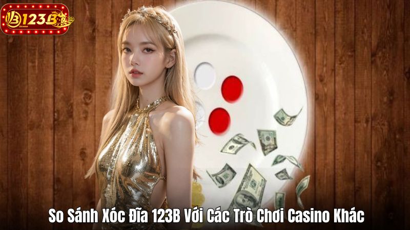 Game Xóc Đĩa 123B – Tối Ưu Hóa Cơ Hội Thắng Lớn Khi Chơi So Sánh Xóc Đĩa 123B Với Các Trò Chơi Casino Khác