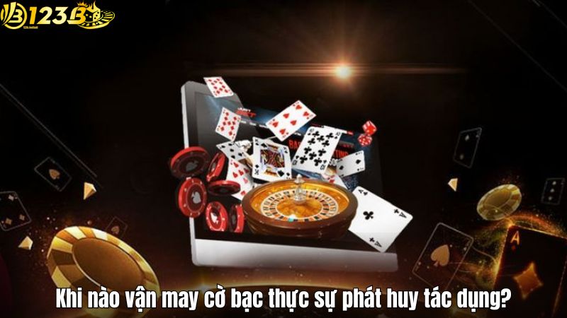 Vận May Cờ Bạc Và Yếu Tố Ảnh Hưởng Đến Thành Bại Tại 123B Khi nào vận may cờ bạc thực sự phát huy tác dụng?