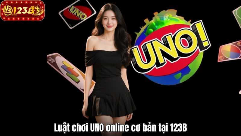 Cách chơi UNO Online 123B – Chiến thuật để thắng lớn dễ dàng Luật chơi UNO online cơ bản tại 123B