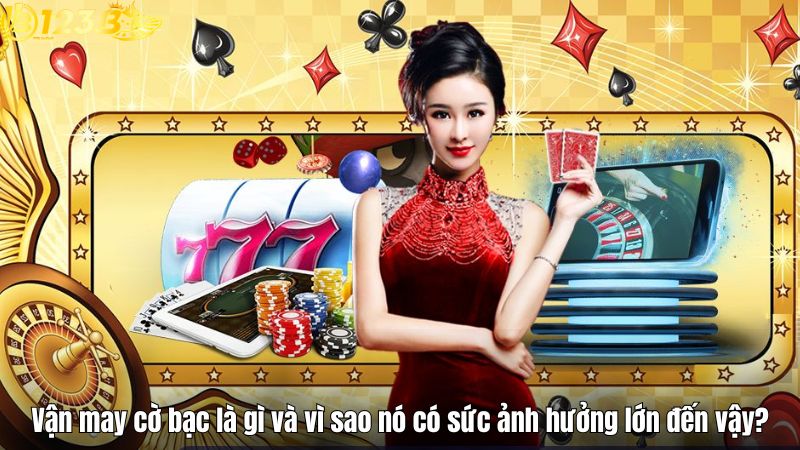 Vận May Cờ Bạc Và Yếu Tố Ảnh Hưởng Đến Thành Bại Tại 123B Vận may cờ bạc là gì và vì sao nó có sức ảnh hưởng lớn đến vậy?