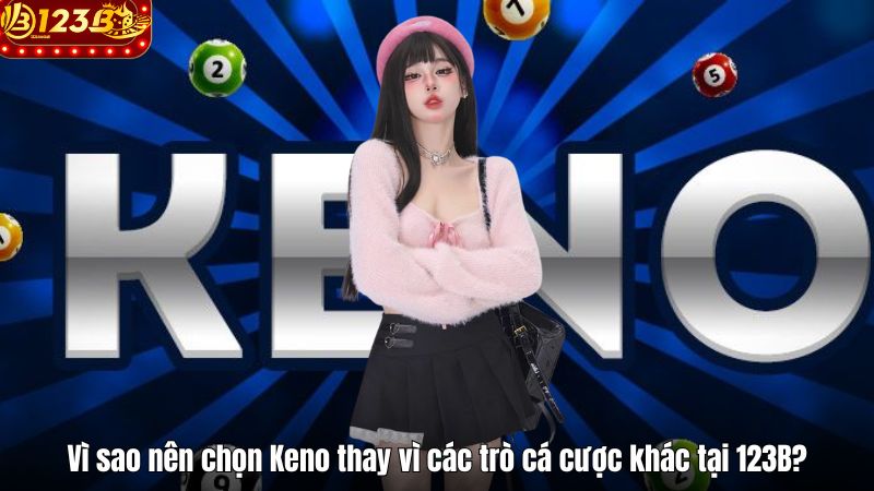 Xổ Số Keno 123B – Trải Nghiệm Mỗi Kỳ Quay Là Một Cảm Xúc Vì sao nên chọn Keno thay vì các trò cá cược khác tại 123B?
