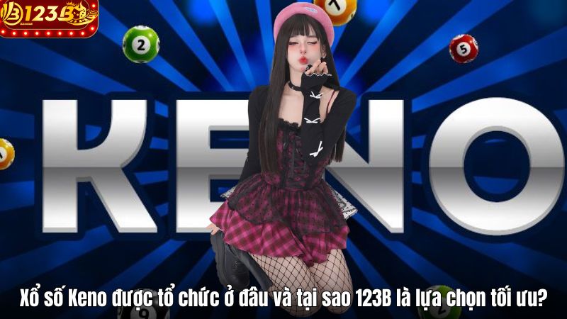 Xổ Số Keno 123B – Trải Nghiệm Mỗi Kỳ Quay Là Một Cảm Xúc Xổ số Keno được tổ chức ở đâu và tại sao 123B là lựa chọn tối ưu?