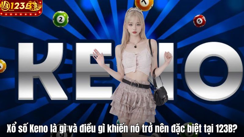 Xổ Số Keno 123B – Trải Nghiệm Mỗi Kỳ Quay Là Một Cảm Xúc Xổ số Keno là gì và điều gì khiến nó trở nên đặc biệt tại 123B?